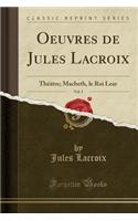 Oeuvres de Jules Lacroix, Vol. 3: Théâtre; Macbeth, Le Roi Lear (Classic Reprint)