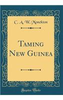 Taming New Guinea (Classic Reprint)