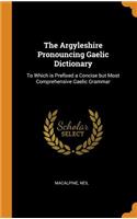 The Argyleshire Pronouncing Gaelic Dictionary: To Which is Prefixed a Concise but Most Comprehensive Gaelic Grammar