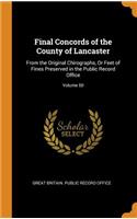 Final Concords of the County of Lancaster: From the Original Chirographs, or Feet of Fines Preserved in the Public Record Office; Volume 50