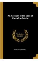 Account of the Visit of Handel to Dublin