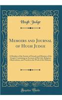 Memoirs and Journal of Hugh Judge: A Member of the Society of Friends and Minister of the Gospel, Containing an Account of His Life, Religious Observations, and Travels in the Work of the Ministry (Classic Reprint)