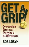 Get a Grip!: Overcoming Stress and Thriving in the Workplace