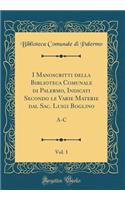 I Manoscritti Della Biblioteca Comunale Di Palermo, Indicati Secondo Le Varie Materie Dal Sac. Luigi Boglino, Vol. 1: A-C (Classic Reprint)