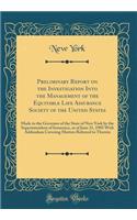 Preliminary Report on the Investigation Into the Management of the Equitable Life Assurance Society of the United States: Made to the Governor of the State of New York by the Superintendent of Insurance, as of June 21, 1905 with Addendum Covering M: Made to the Governor of the State of New York by the Superintendent of Insurance, as of June 21, 1905 with Addendum Covering Matters