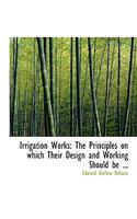 Irrigation Works: The Principles on Which Their Design and Working Should Be ... (Large Print Edition)(English)