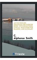 An Old English Grammar and Exercise Book: With Inflections, Syntax, Selections for Reading, and ...