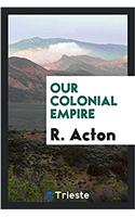 OUR COLONIAL EMPIRE