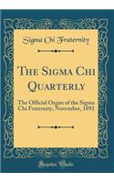 The SIGMA Chi Quarterly: The Official Organ of the SIGMA Chi Fraternity, November, 1892 (Classic Reprint)