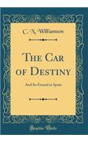 The Car of Destiny: And Its Errand in Spain (Classic Reprint): And Its Errand in Spain (Classic Reprint)