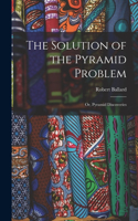 The Solution of the Pyramid Problem: Or, Pyramid Discoveries