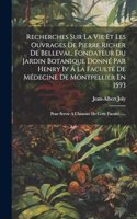 Recherches Sur La Vie Et Les Ouvrages De Pierre Richer De Belleval, Fondateur Du Jardin Botanique Donné Par Henry Iv Á La Faculté De Médecine De Montpellier En 1593: Pour Servir A L'histoire De Cette Faculté......