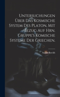 Untersuchungen über das kosmische System des Platon, mit Bezug auf Hrn. Gruppe's komische Systeme der Griechen.