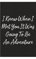 I Knew When I Met You It Was Going To Be An Adventure