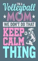 I'm a Volleyball Mom We don't do that Keep Calm Thing