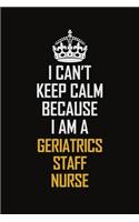 I Can't Keep Calm Because I Am A Geriatrics Staff Nurse