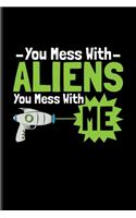 You Mess With Aliens You Mess With Me: Funny Extraterrestrial Life Evidence Quote Journal For Alien Technology, Ufo'S, Astronaut, Disclosure & Science Fiction Fans - 6x9 - 100 Graph Paper