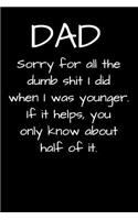 DAD Sorry For All The Dumb Shit When I Was Younger. If It Helps, You Only Know About Half Of It.
