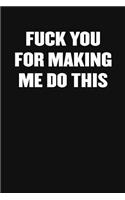 Fuck You for Making Me Do This