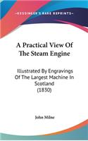 A Practical View Of The Steam Engine: Illustrated By Engravings Of The Largest Machine In Scotland (1830)