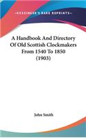A Handbook And Directory Of Old Scottish Clockmakers From 1540 To 1850 (1903)