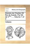 Histoire de Charles XII. Roi de Suede. Par Mr. de V***. ... Volume 1 of 2: (French)