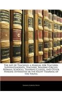 The Art of Teaching; A Manual for Teachers, Superintendents, Teachers' Reading Circles, Normal Schools, Training Classes, and Other Persons Interested in the Right Training of the Young