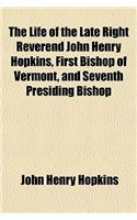 The Life of the Late Right Reverend John Henry Hopkins, First Bishop of Vermont, and Seventh Presiding Bishop