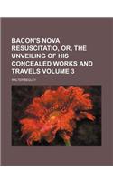 Bacon's Nova Resuscitatio, Or, the Unveiling of His Concealed Works and Travels Volume 3: (English)