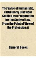 The Value of Humanistic, Particularly Classical, Studies as a Preparation for the Study of Law, from the Point of View of the Profession; A
