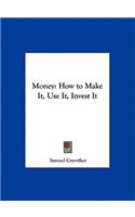 Money: How to Make It, Use It, Invest It