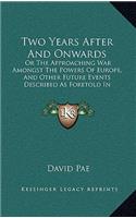 Two Years After and Onwards: Or the Approaching War Amongst the Powers of Europe, and Other Future Events Described as Foretold in Scripture Prophecy (1864)