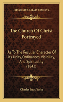 Church Of Christ Portrayed: As To The Peculiar Character Of Its Unity, Ordinances, Visibility, And Spirituality (1843)