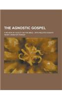 The Agnostic Gospel; A Review of Huxley on the Bible; With Related Essays: (English)