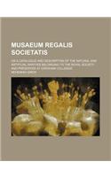 Musaeum Regalis Societatis; Or a Catalogue and Description of the Natural and Artificial Rarities Belonging to the Royal Society and Preserved at Gres