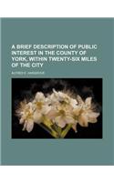 A Brief Description of Public Interest in the County of York, Within Twenty-Six Miles of the City