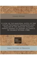 A View of the Marginal Notes of the Popish Testament, Translated Into English by the English Fugitiue Papists Resiant at Rhemes in France. by George Wither (1588): (English)