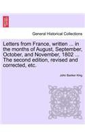 Letters from France, Written ... in the Months of August, September, October, and November, 1802 ... the Second Edition, Revised and Corrected, Etc.