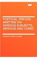 Poetical Trifles; Written on Various Subjects, Serious and Comic