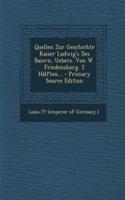 Quellen Zur Geschichte Kaiser Ludwig's Des Baiern, Uebers. Von W. Friedensburg. 2 Halften... - Primary Source Edition