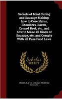 Secrets of Meat Curing and Sausage Making; how to Cure Hams, Shoulders, Bacon, Corned Beef, etc., and how to Make all Kinds of Sausage, etc. and Comply With all Pure Food Laws