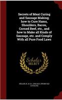 Secrets of Meat Curing and Sausage Making; how to Cure Hams, Shoulders, Bacon, Corned Beef, etc., and how to Make all Kinds of Sausage, etc. and Comply With all Pure Food Laws