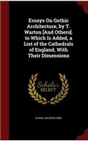 Essays on Gothic Architecture, by T. Warton [and Others]. to Which Is Added, a List of the Cathedrals of England, with Their Dimensions