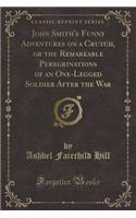 John Smith's Funny Adventures on a Crutch, or the Remarkable Peregrinations of an One-Legged Soldier After the War (Classic Reprint)