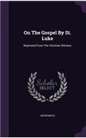 On The Gospel By St. Luke: Reprinted From The Christian Witness(English)