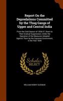 Report on the Depredations Committed by the Thug Gangs of Upper and Central India: From the Cold Season of 1836-37, Down to Their Gradual Suppression, Under the Operation of the Measures Adopted Against Them by the Supreme Governme