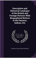 Descriptive and Historical Catalogue of the British and Foreign Pictures with Biographical Notices of the Painters, Indices, Etc