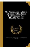The Tiruvaçagam; or, Sacred Utterances' of the Tamil Poet, Saint, and Sage Manikka-Vaçagar;