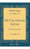 de Callimachi Aetiis: Dissertatio Inauguralis (Classic Reprint)