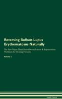 Reversing Bullous Lupus Erythematosus Naturally The Raw Vegan Plant-Based Detoxification & Regeneration Workbook for Healing Patients. Volume 2